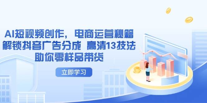 AI短视频创作与电商运营秘籍，解锁抖音广告分成13技法-无双副业