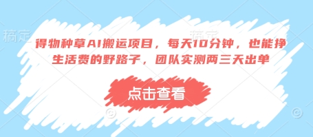 得物种草AI搬运项目，每天10分钟轻松挣生活费，团队实测快速出单-无双副业