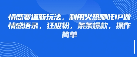 情感赛道新玩法：借助哪吒IP制作情感语录快速吸粉-无双副业