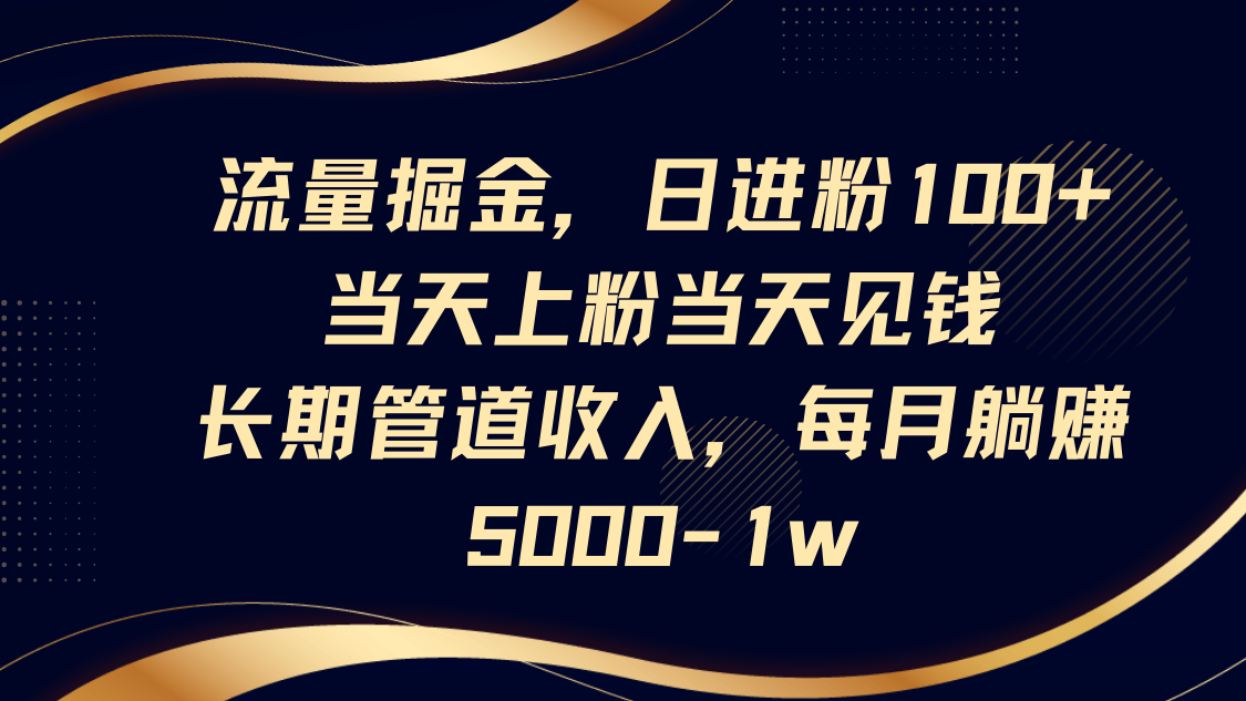 流量掘金日进粉100+当天变现长期管道收入每月躺赚5000-1w-无双副业