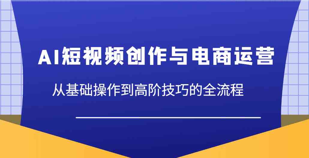 AI短视频创作与电商运营全流程指南-无双副业