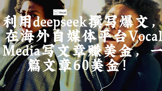 利用deepseek在Vocal Media平台撰写爆文挣美金，每篇60刀-无双副业