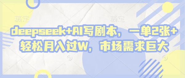 deepseek结合AI写剧本轻松月入过万，市场需求旺盛-无双副业