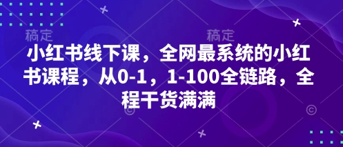 小红书线下课，全网最系统的小红书课程，从0-1到1-100全链路干货-无双副业