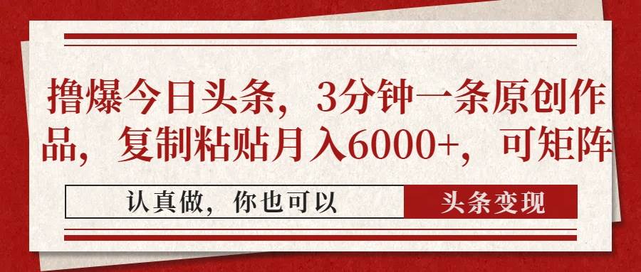 今日头条原创作品快速变现，复制粘贴月入6000+可矩阵操作-无双副业
