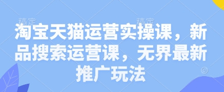 淘宝天猫运营实操课与无界推广玩法全解析-无双副业