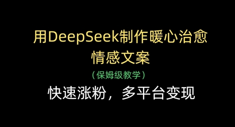 DeepSeek制作暖心情感文案实现多平台快速涨粉变现-无双副业