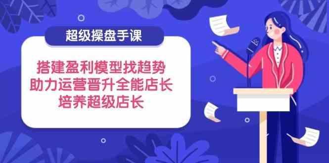 超级操盘手课程：搭建盈利模型与培养全能店长-无双副业