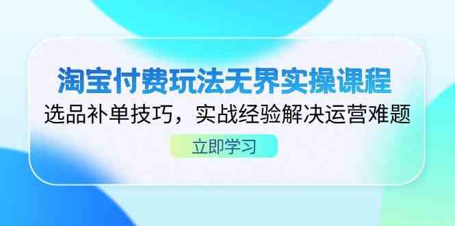 淘宝无界付费玩法实操课程，选品补单技巧解决运营难题-无双副业