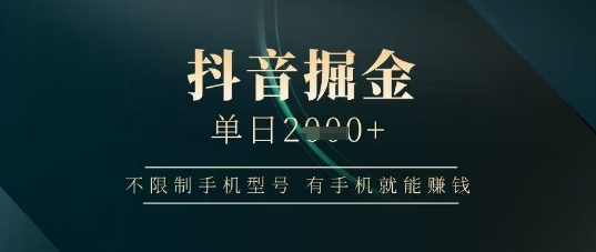 抖音掘金单日收益上千，不限手机型号轻松赚钱-无双副业