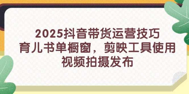2025抖音短视频带货运营技巧与剪映工具使用教程-无双副业