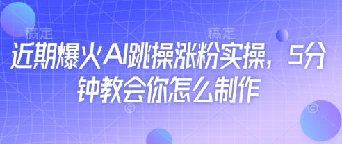 AI跳操涨粉实操教程，5分钟快速掌握制作技巧-无双副业