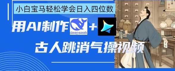 AI古人跳消气操视频制作，小白轻松学会日入四位数-无双副业