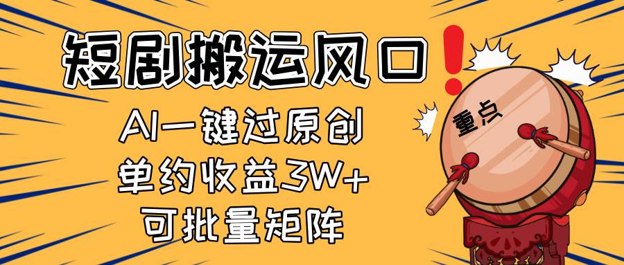 2025短剧搬运风口！AI一键原创单月收益3W+，新手可矩阵操作-无双副业