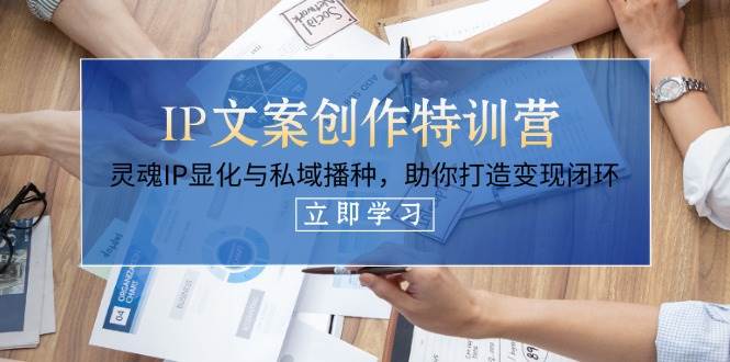 IP文案创作特训营：灵魂IP显化与私域播种打造变现闭环-无双副业