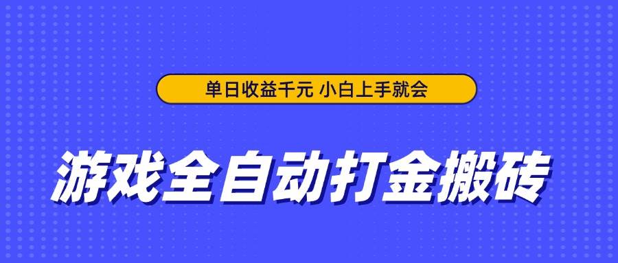 游戏全自动打金搬砖项目，单日收益千元，新手轻松上手-无双副业