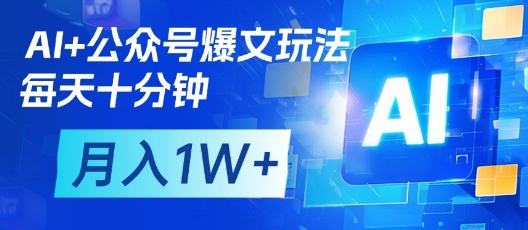 AI公众号爆文玩法，十分钟批量操作实现月入过万-无双副业