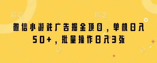 微信小游戏广告掘金项目，单机日入50+批量操作收益高-无双副业
