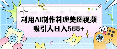 利用AI制作美食图片视频实现日入500元-无双副业