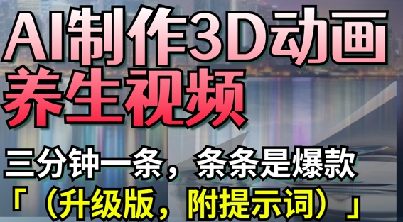 AI制作3D动画养生视频，三分钟一条打造爆款-无双副业