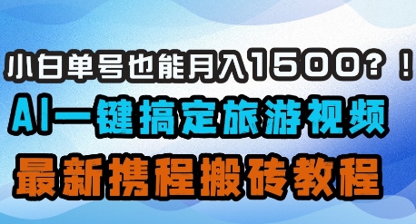 AI一键生成旅游视频，小白轻松月入1500的携程搬砖教程-无双副业