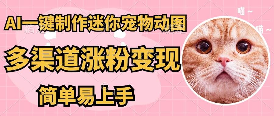 AI制作超迷你宠物图，5分钟成品多渠道引流变现-无双副业