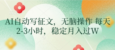 AI自动写征文项目，轻松操作稳定月入过万-无双副业