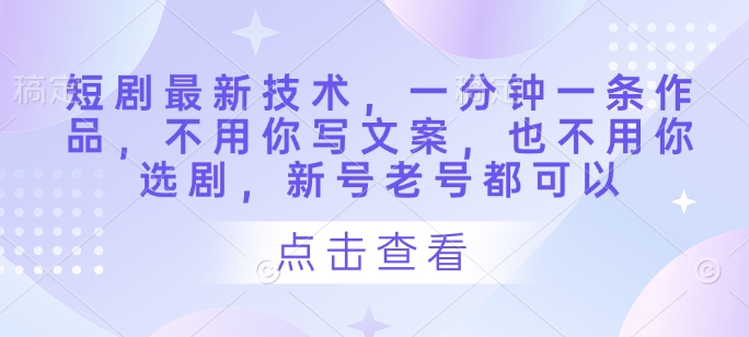 短剧技术革新，一分钟一条作品，轻松发布-无双副业