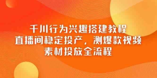 千川行为兴趣搭建教程，直播间稳定投产全流程-无双副业