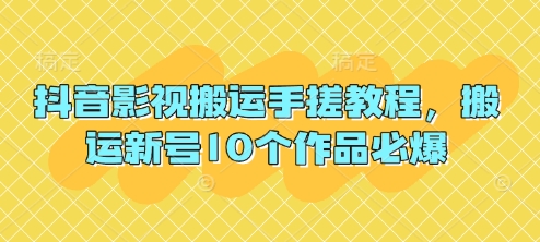抖音影视搬运教程：新号10个作品必爆技巧-无双副业