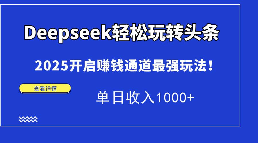 Deepseek轻松玩转头条，2025开启赚钱通道最强玩法！-无双副业