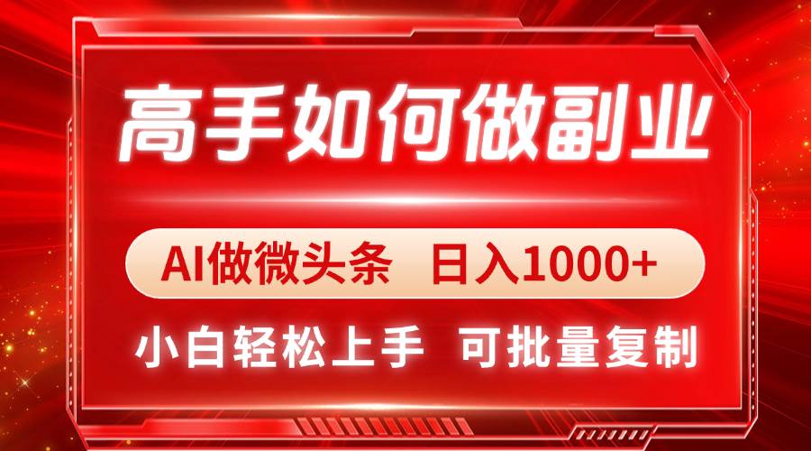 高手副业指南：AI微头条日入1000+小白轻松上手-无双副业