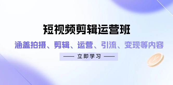短视频剪辑运营班：拍摄剪辑运营引流变现全攻略-无双副业