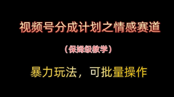 视频号情感赛道暴力玩法，批量操作保姆级教学-无双副业