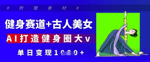 AI结合古人美女打造健身大V单日高效变现方案-无双副业