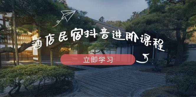 酒店民宿抖音运营课程，掌握流量渠道与爆款内容打造-无双副业