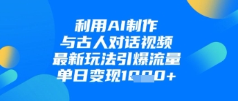 AI制作古人对话视频新玩法，单日变现1k引爆流量-无双副业