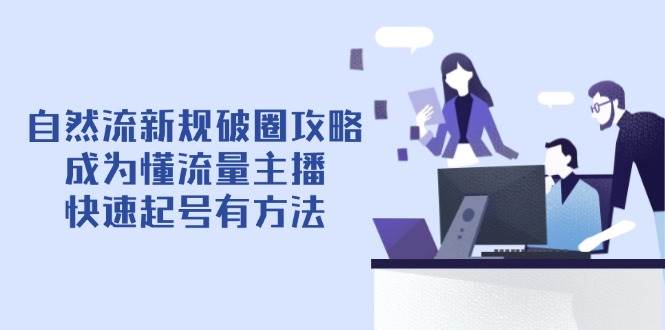 自然流新规破圈攻略：懂流量主播快速起号方法-无双副业
