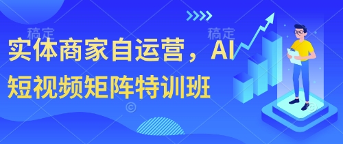 实体商家AI短视频矩阵运营特训班-无双副业
