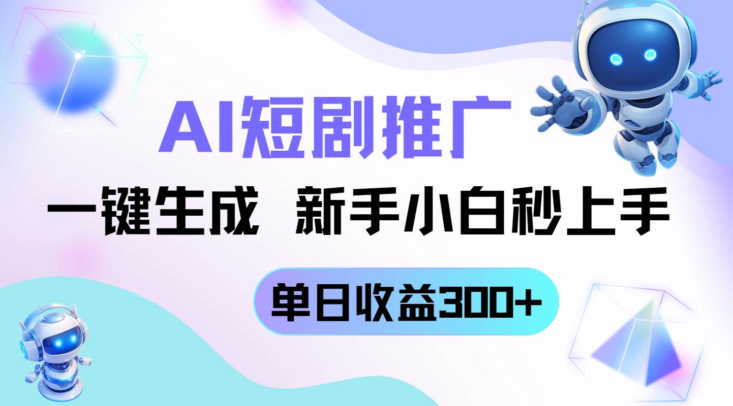 短剧推广新玩法AI一键生成新手小白轻松上手高收益-无双副业