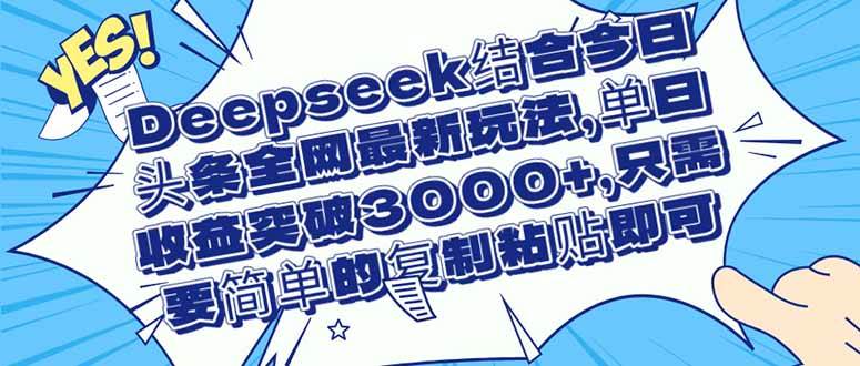 Deepseek结合今日头条最新玩法实现单日收益3000+-无双副业