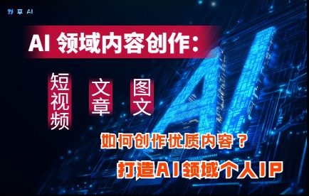 AI领域内容创作高效打造个人IP的三大板块方法-无双副业