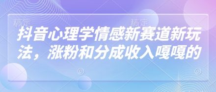 抖音心理学情感赛道玩法，快速涨粉和变现技巧-无双副业