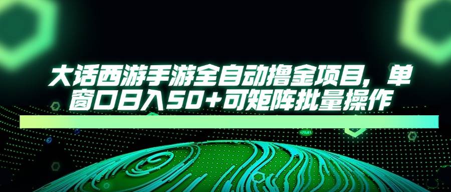 大话西游手游全自动打金项目，单窗口日入50+可批量操作-无双副业