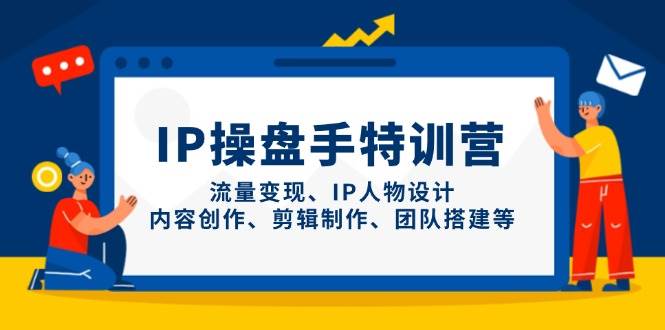 IP操盘手线上训练营：流量变现与团队搭建全攻略-无双副业