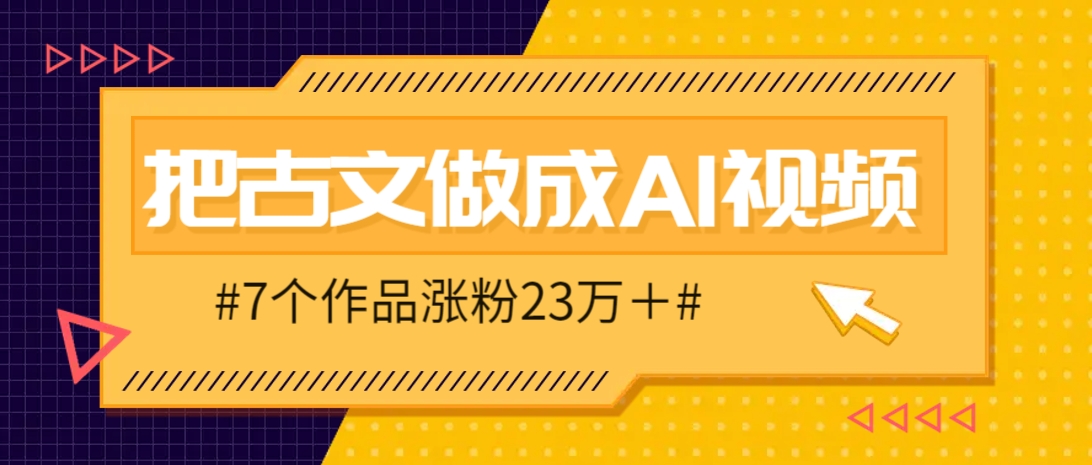 古文AI视频制作秘籍，7个作品轻松涨粉23万+-无双副业