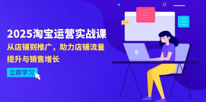 2025淘宝运营实战课：店铺运营与推广全攻略，提升流量与销量-无双副业