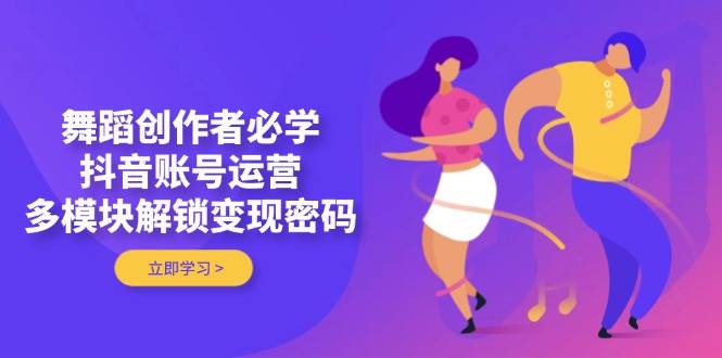 舞蹈创作者抖音账号运营与变现实战课程-无双副业