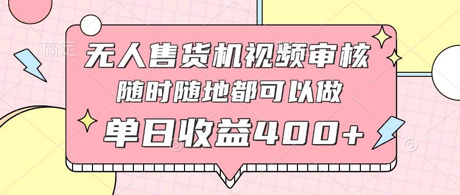 无人售货机视频审核项目，手机操作日赚400+-无双副业