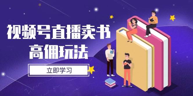 视频号直播卖书高佣玩法与实操技巧全解析-无双副业